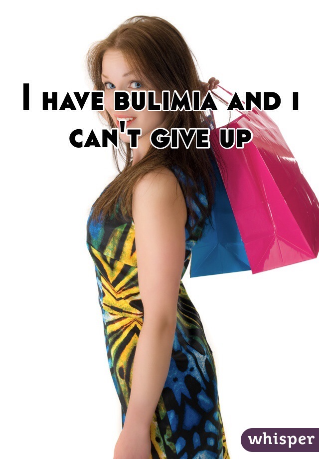 I have bulimia and i can't give up 