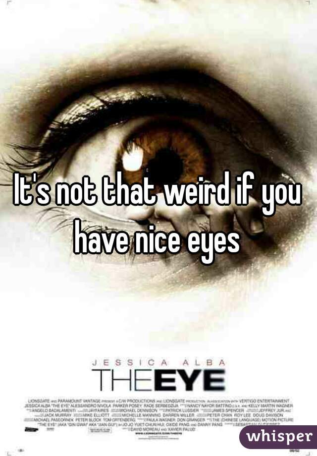 It's not that weird if you have nice eyes 