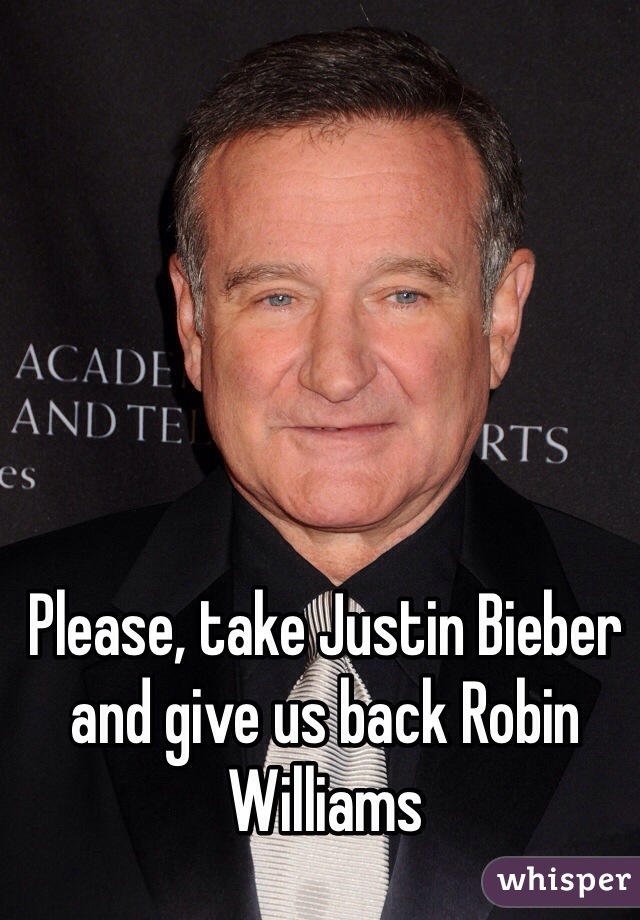 Please, take Justin Bieber and give us back Robin Williams