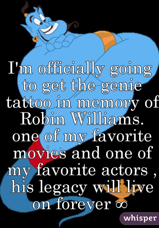 I'm officially going to get the genie tattoo in memory of Robin Williams. one of my favorite movies and one of my favorite actors , his legacy will live on forever ∞ 