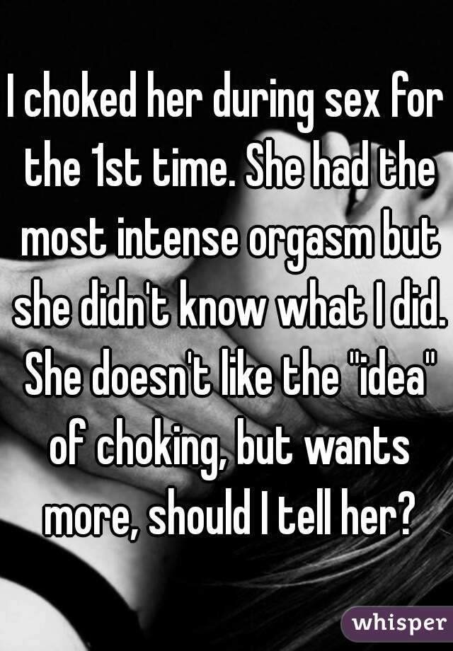 I choked her during sex for the 1st time. She had the most intense orgasm but she didn't know what I did. She doesn't like the "idea" of choking, but wants more, should I tell her?