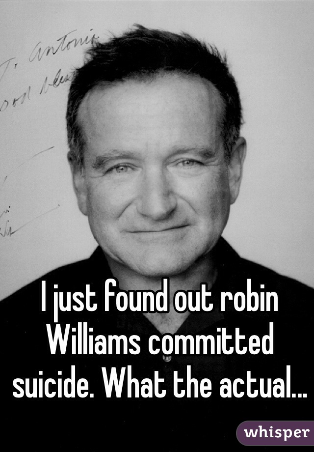 I just found out robin Williams committed suicide. What the actual...