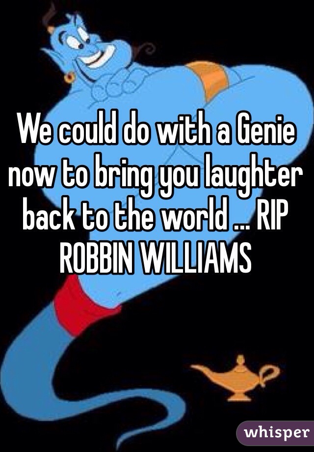 We could do with a Genie now to bring you laughter back to the world ... RIP ROBBIN WILLIAMS
