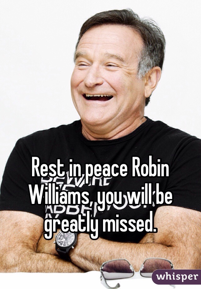 Rest in peace Robin Williams, you will be greatly missed.