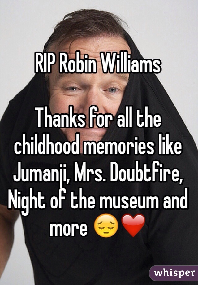 RIP Robin Williams

Thanks for all the childhood memories like Jumanji, Mrs. Doubtfire, Night of the museum and more 😔❤️