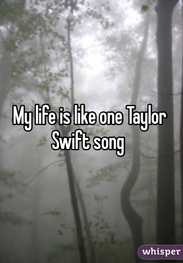  My life is like one Taylor Swift song