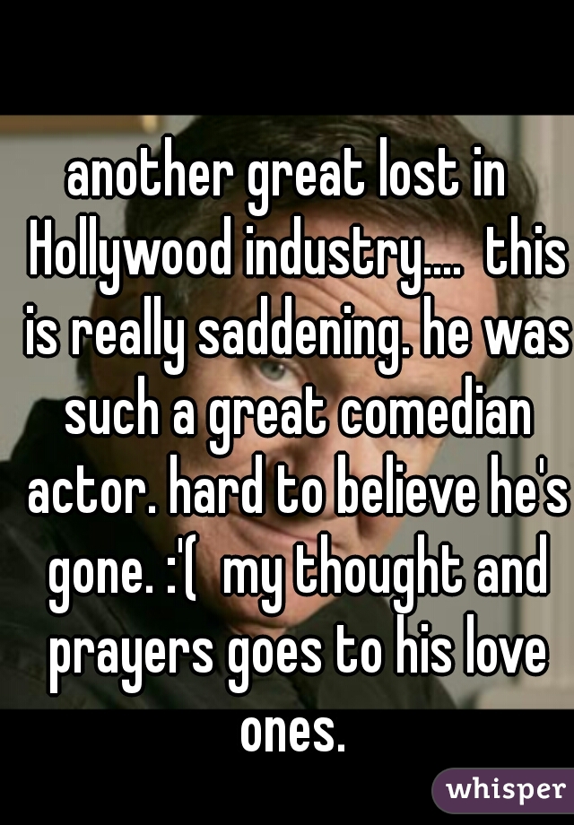 another great lost in  Hollywood industry....  this is really saddening. he was such a great comedian actor. hard to believe he's gone. :'(  my thought and prayers goes to his love ones. 