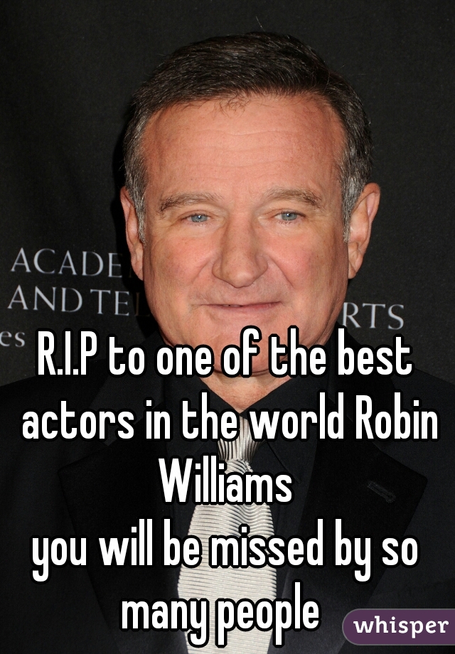 R.I.P to one of the best actors in the world Robin Williams 















you will be missed by so many people  