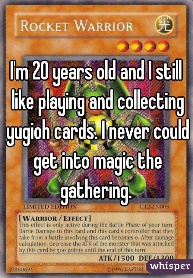 I'm 20 years old and I still like playing and collecting yugioh cards. I never could get into magic the gathering. 