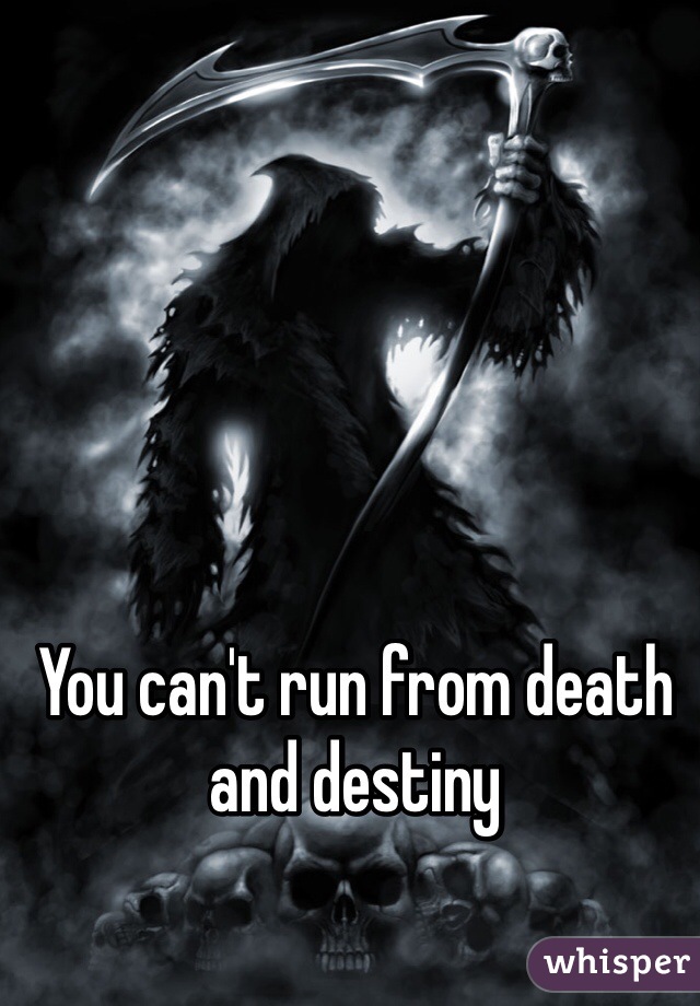 You can't run from death and destiny 
