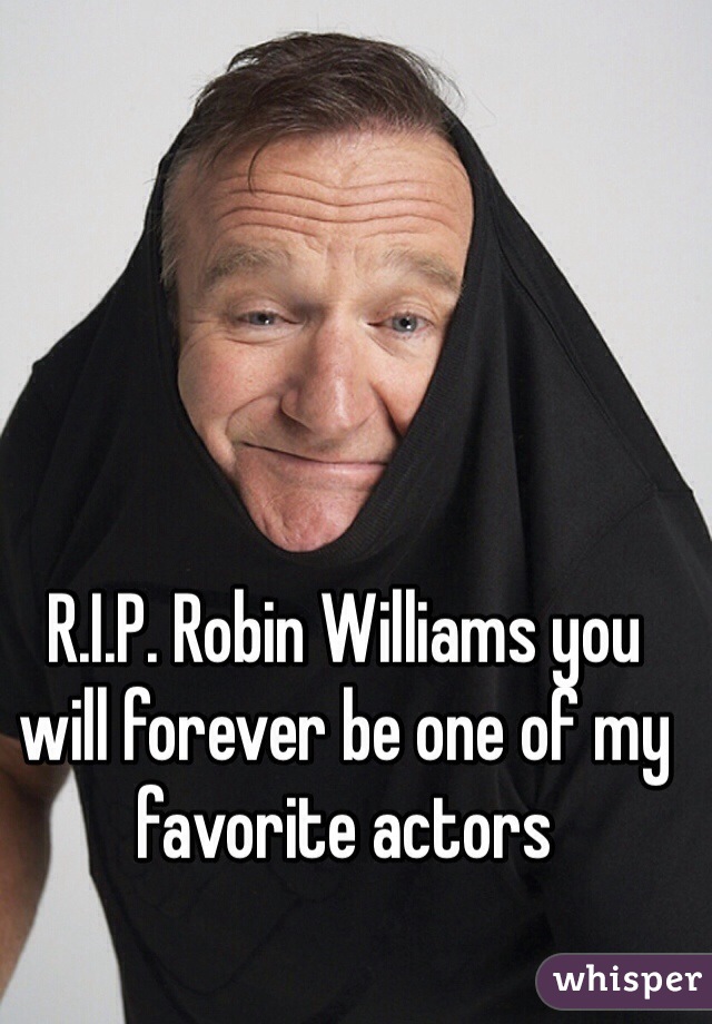R.I.P. Robin Williams you will forever be one of my favorite actors 