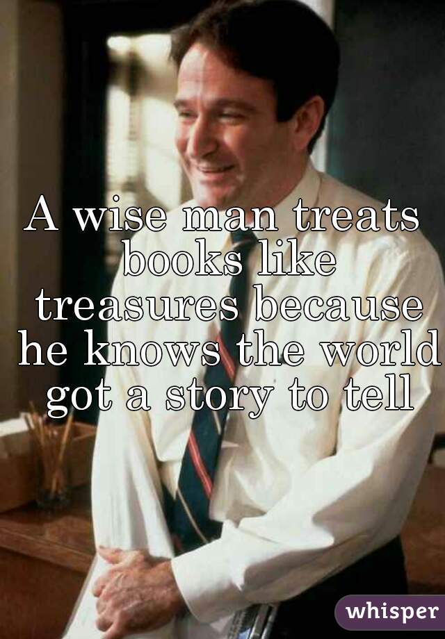 A wise man treats books like treasures because he knows the world got a story to tell