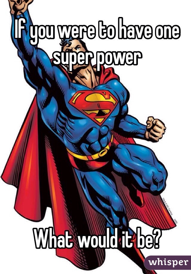 If you were to have one super power 






What would it be?