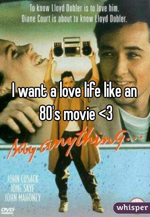 I want a love life like an 80's movie <3