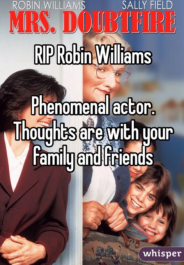 RIP Robin Williams

Phenomenal actor. Thoughts are with your family and friends 