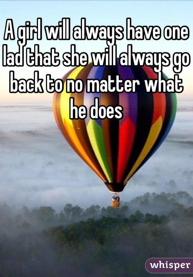 A girl will always have one lad that she will always go back to no matter what he does