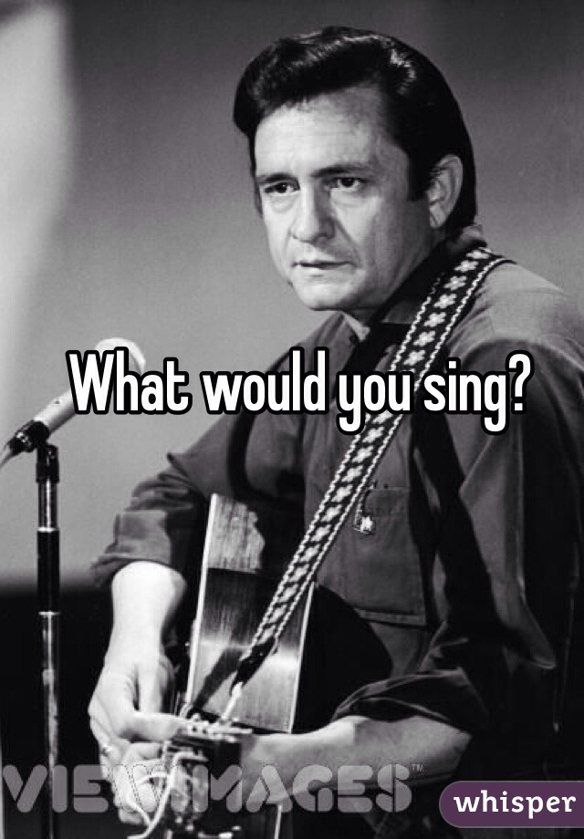 What would you sing?