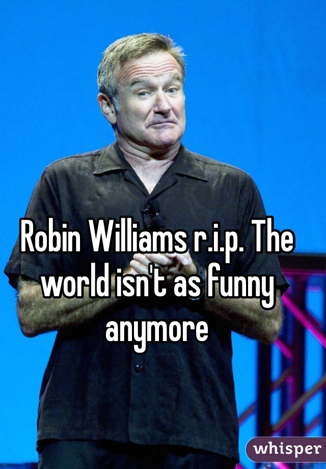Robin Williams r.i.p. The world isn't as funny anymore