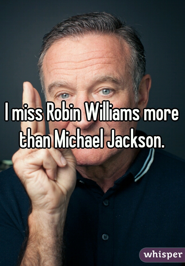 I miss Robin Williams more than Michael Jackson. 