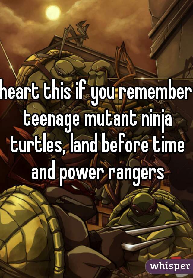 heart this if you remember teenage mutant ninja turtles, land before time and power rangers