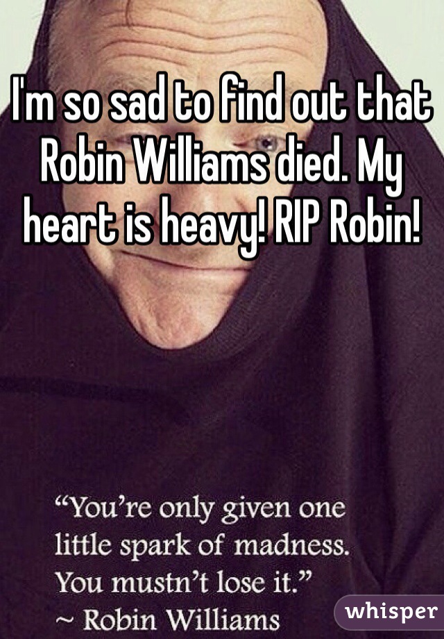 I'm so sad to find out that Robin Williams died. My heart is heavy! RIP Robin! 