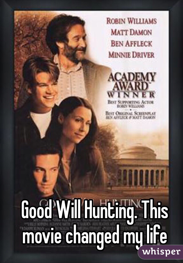 Good Will Hunting. This movie changed my life