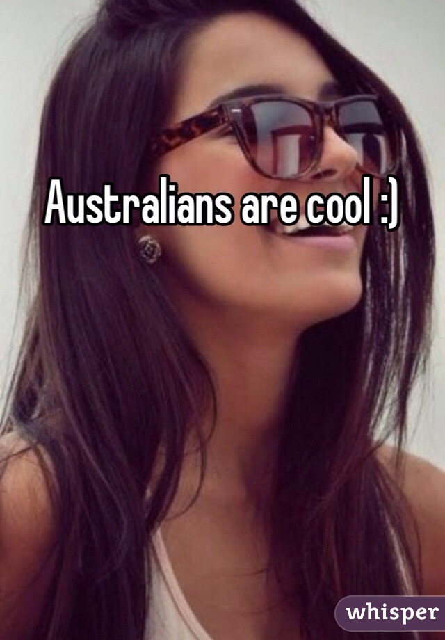 Australians are cool :)