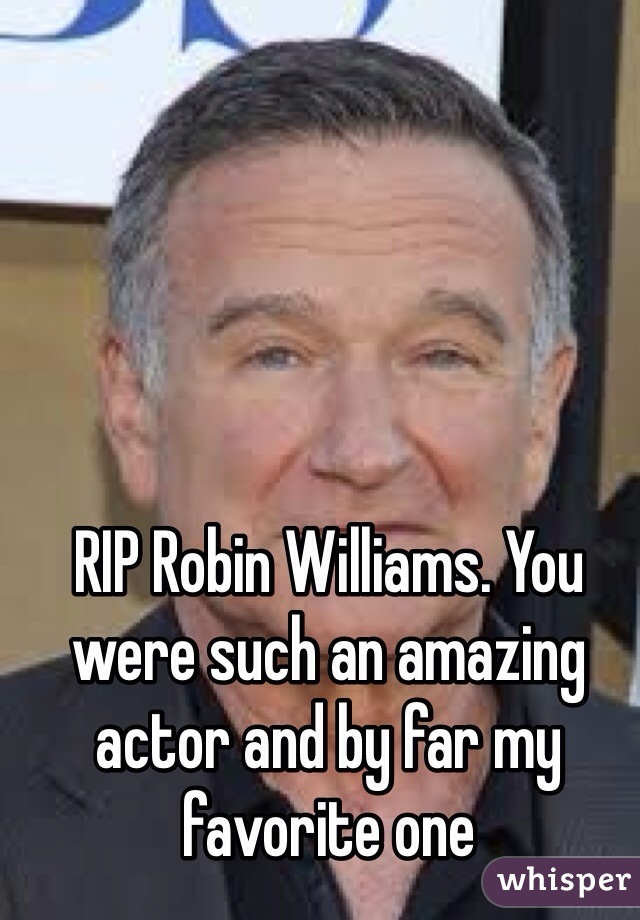 RIP Robin Williams. You were such an amazing actor and by far my favorite one 