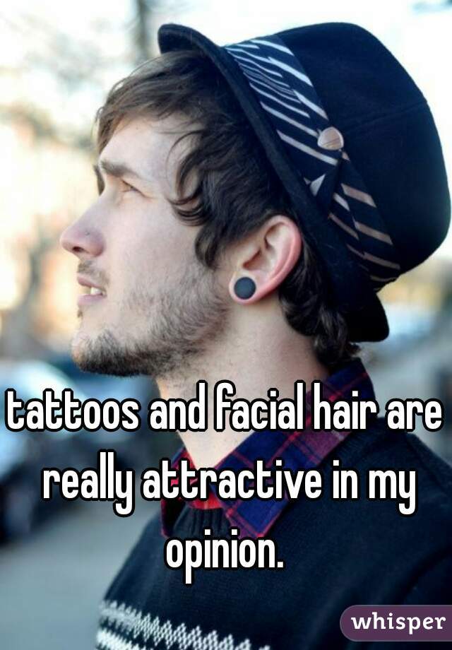 tattoos and facial hair are really attractive in my opinion. 