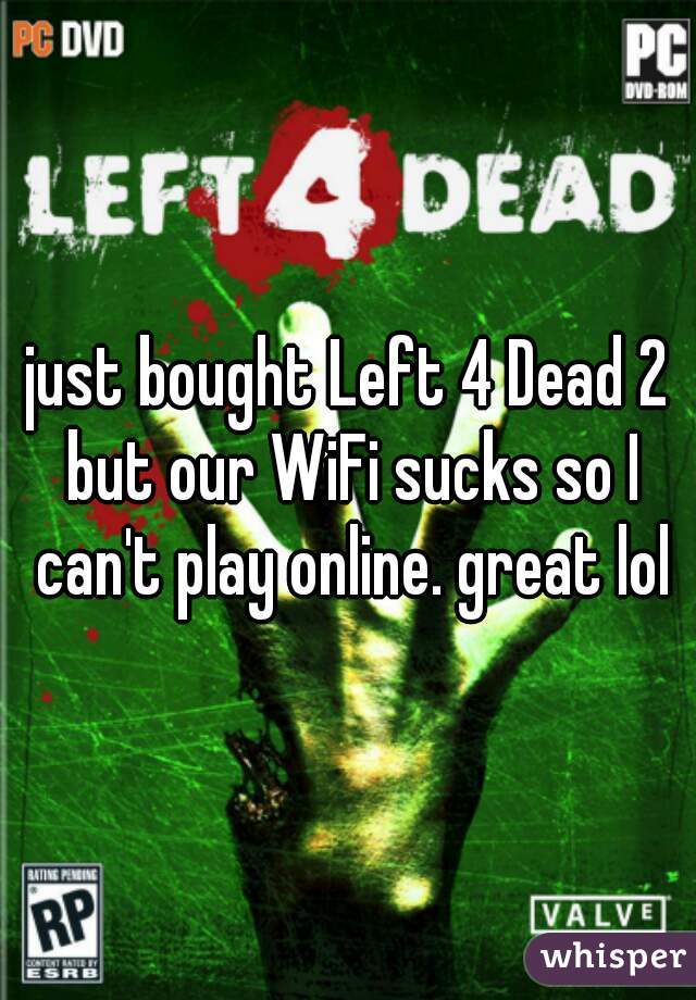just bought Left 4 Dead 2 but our WiFi sucks so I can't play online. great lol