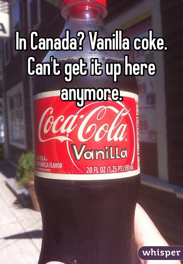 In Canada? Vanilla coke. Can't get it up here anymore. 