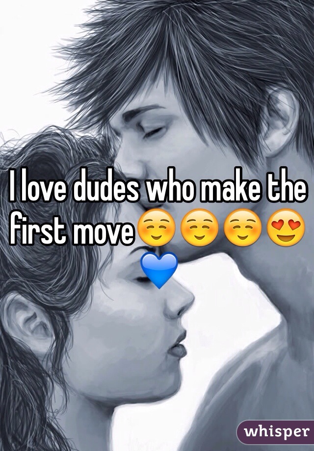 I love dudes who make the first move☺️☺️☺️😍💙