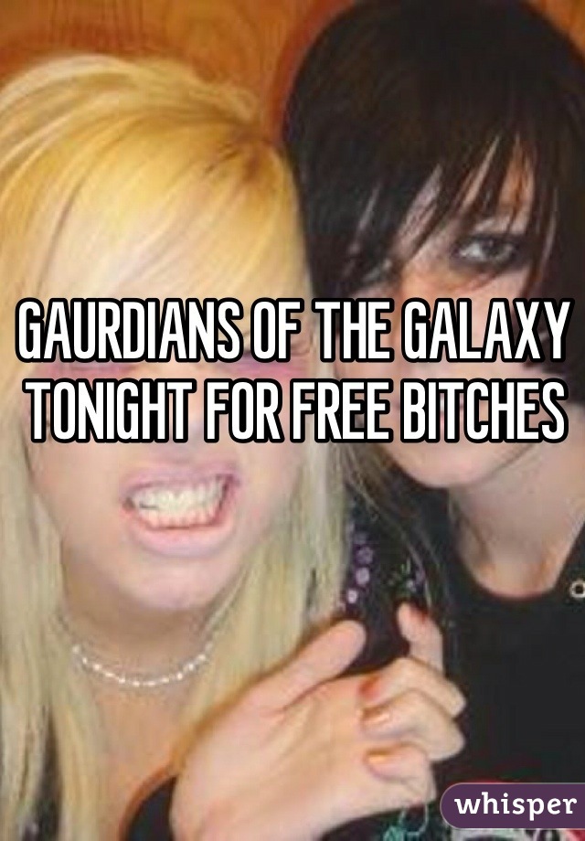 GAURDIANS OF THE GALAXY TONIGHT FOR FREE BITCHES 