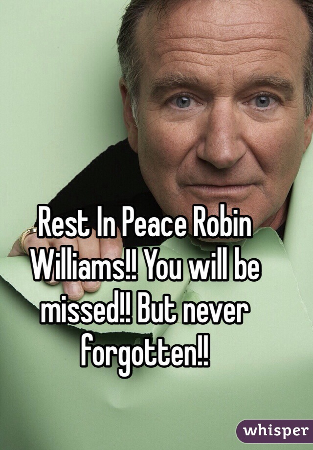 Rest In Peace Robin Williams!! You will be missed!! But never forgotten!! 