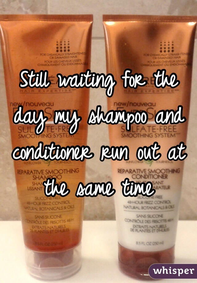 Still waiting for the day my shampoo and conditioner run out at the same time