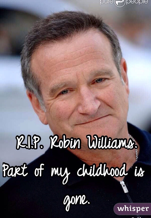 R.I.P. Robin Williams. Part of my childhood is gone.