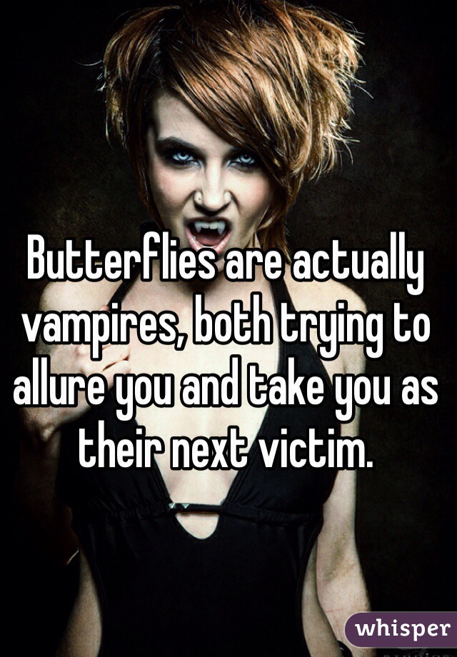 
Butterflies are actually vampires, both trying to allure you and take you as their next victim.