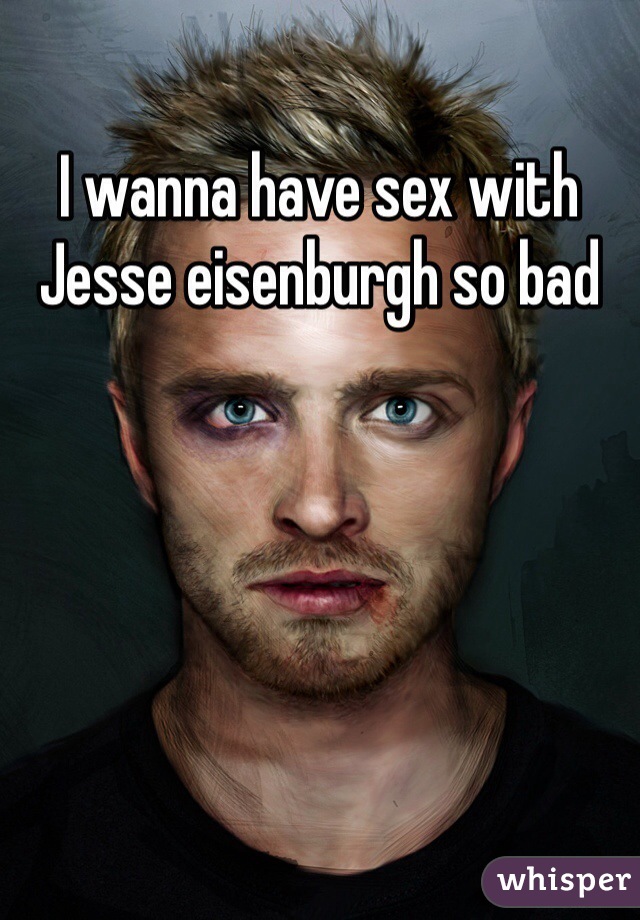 I wanna have sex with Jesse eisenburgh so bad