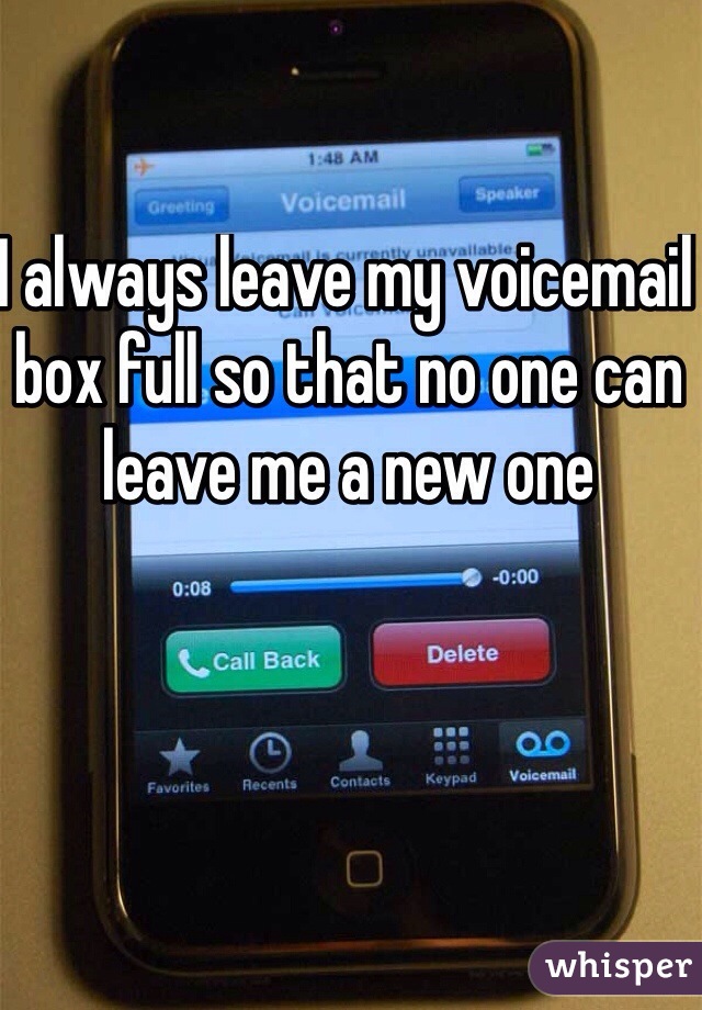 I always leave my voicemail box full so that no one can leave me a new one 
