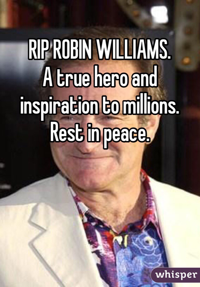 RIP ROBIN WILLIAMS.
A true hero and inspiration to millions. 
Rest in peace.