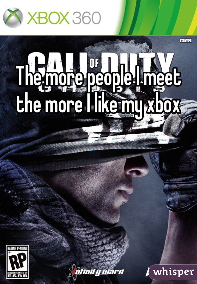 The more people I meet the more I like my xbox 