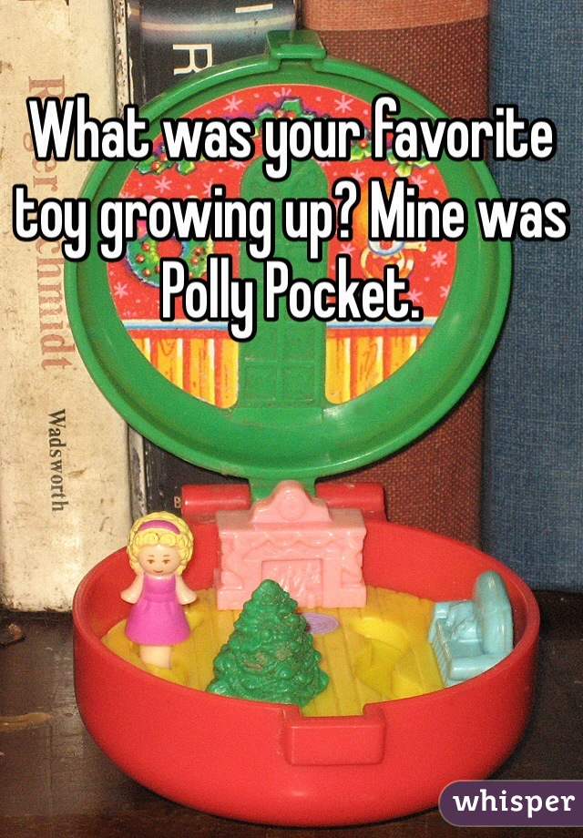 What was your favorite toy growing up? Mine was Polly Pocket.