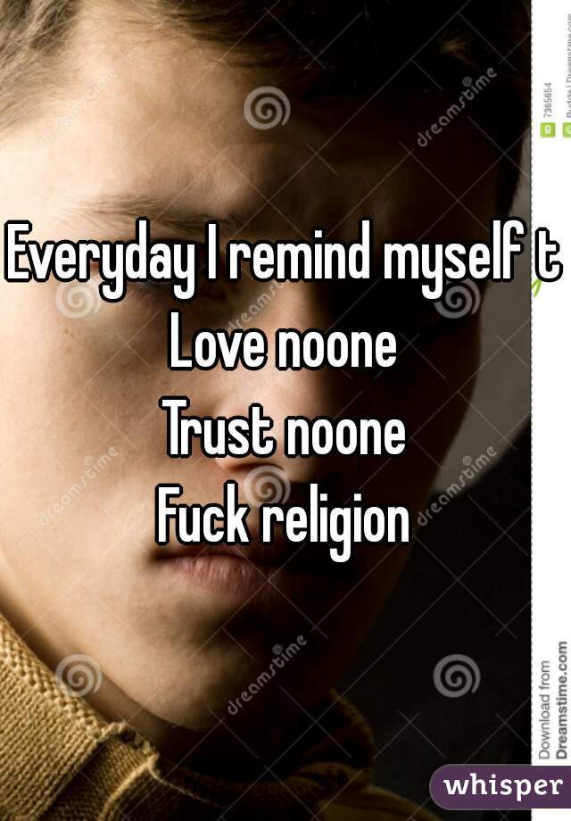 Everyday I remind myself to
Love noone
Trust noone
Fuck religion