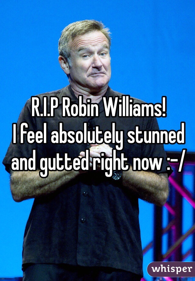R.I.P Robin Williams!
I feel absolutely stunned and gutted right now :-/