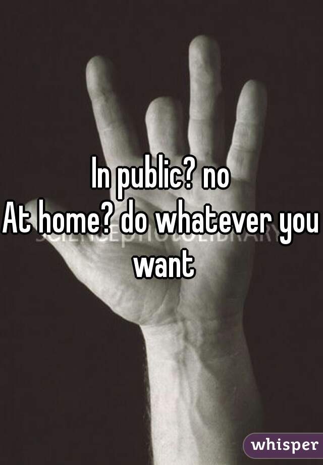 In public? no
At home? do whatever you want