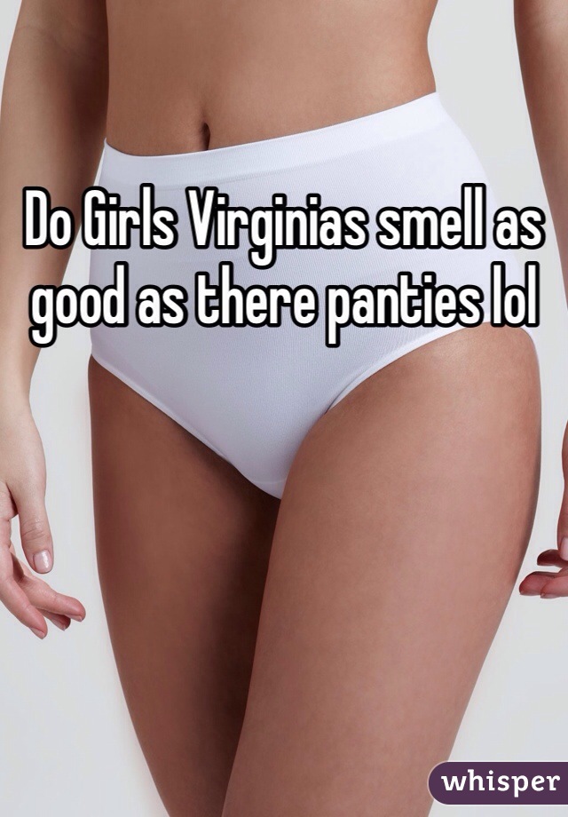 Do Girls Virginias smell as good as there panties lol