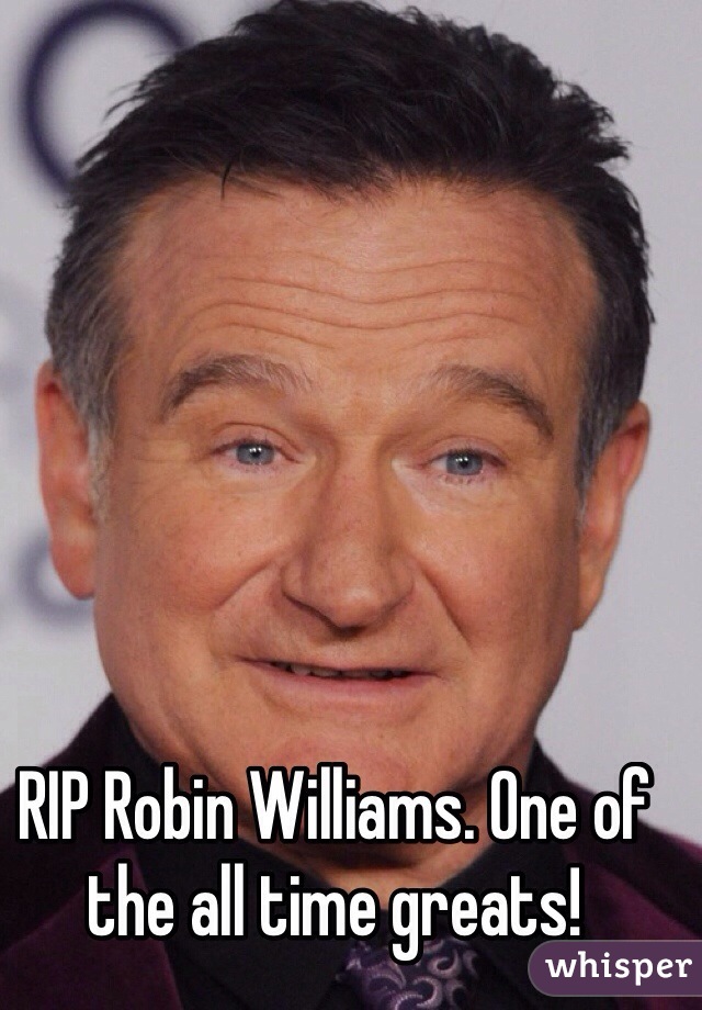 RIP Robin Williams. One of the all time greats!