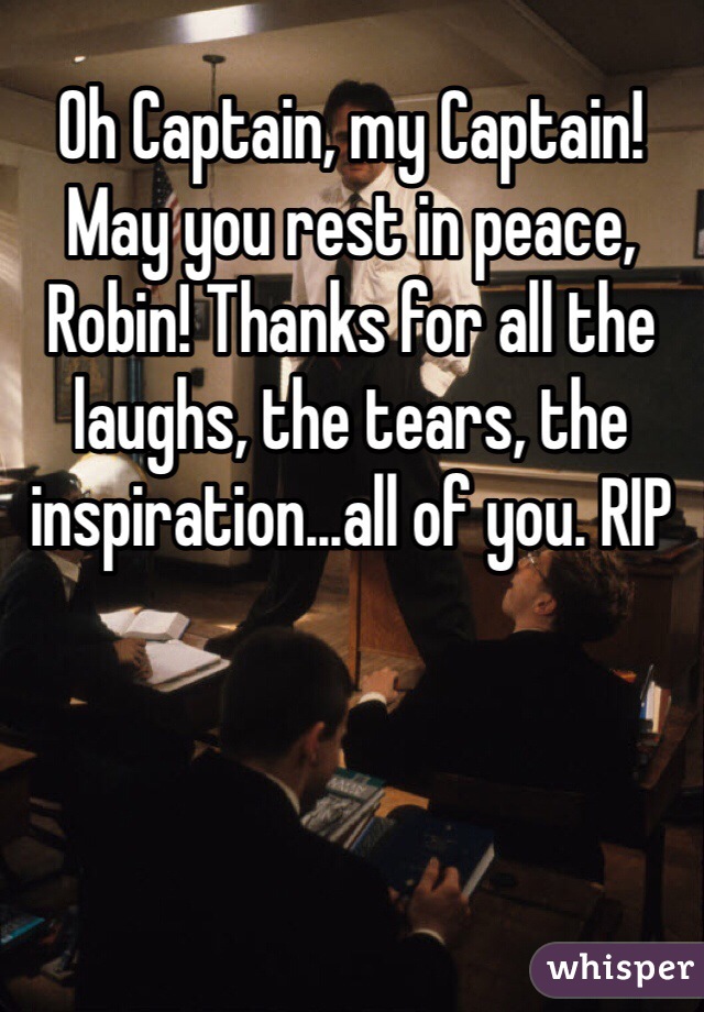 Oh Captain, my Captain! May you rest in peace, Robin! Thanks for all the laughs, the tears, the inspiration...all of you. RIP