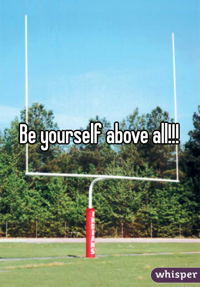 Be yourself above all!!!