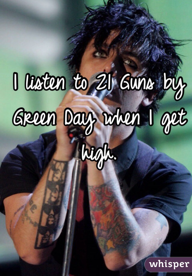 I listen to 21 Guns by Green Day when I get high. 